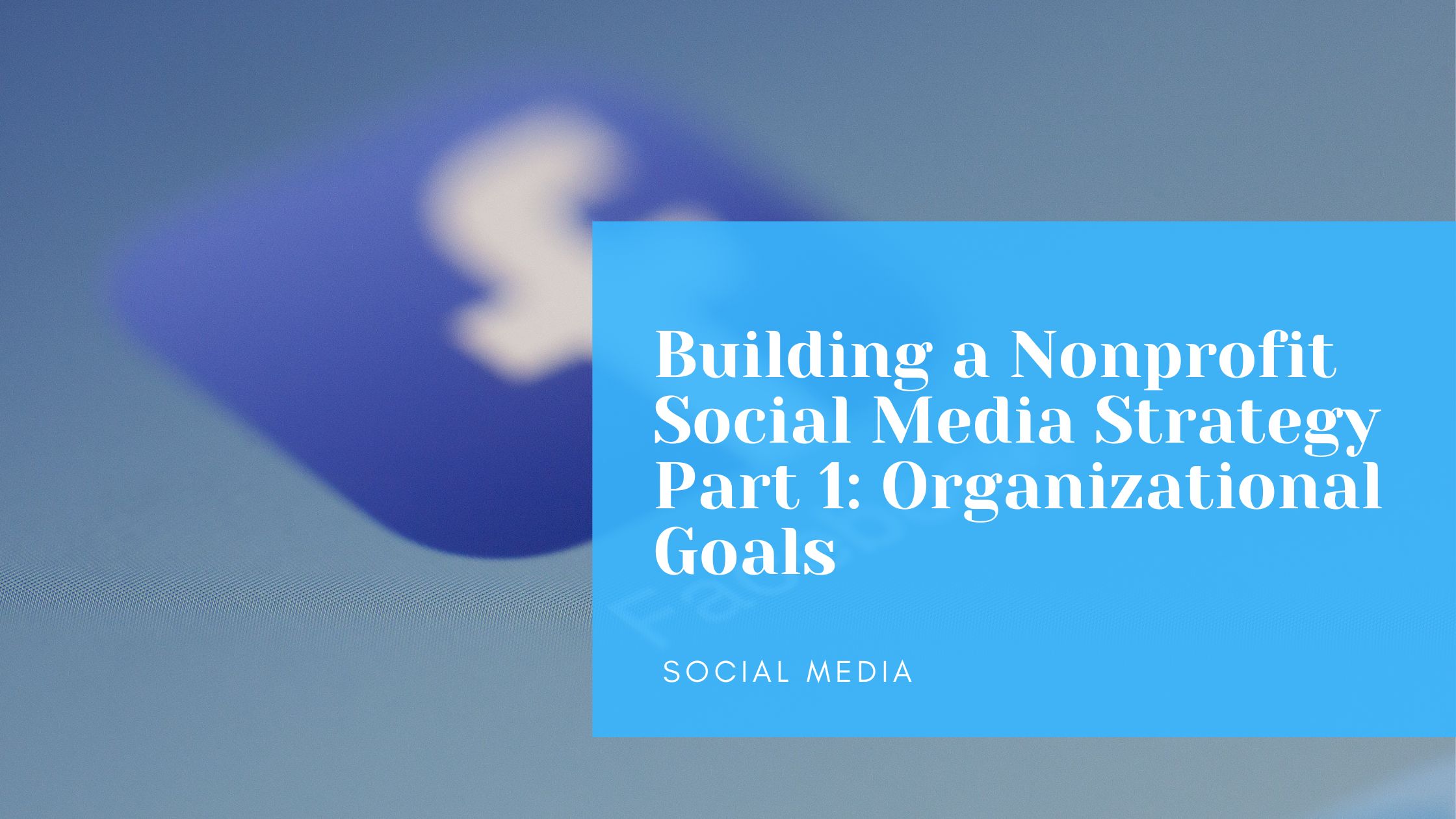 building-a-nonprofit-social-media-strategy-part-1-organizational-goals